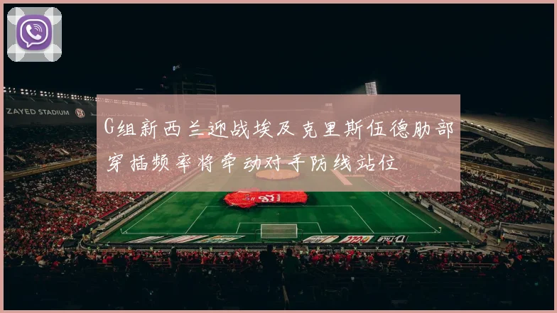 G组新西兰迎战埃及克里斯伍德肋部穿插频率将牵动对手防线站位