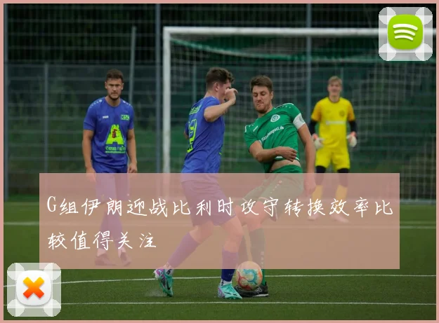 G组伊朗迎战比利时攻守转换效率比较值得关注