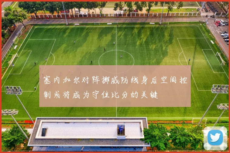 塞内加尔对阵挪威防线身后空间控制或将成为守住比分的关键