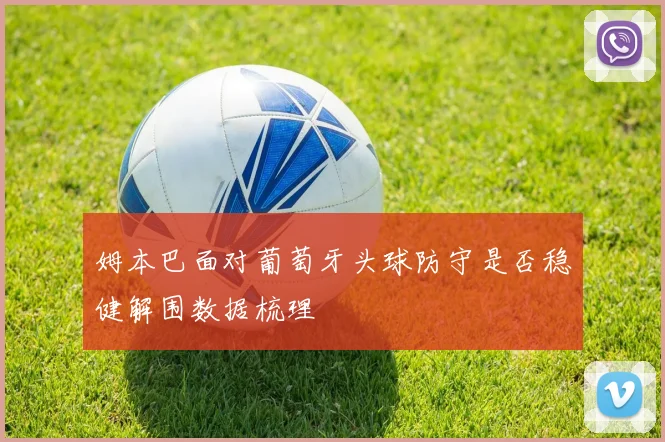 姆本巴面对葡萄牙头球防守是否稳健解围数据梳理