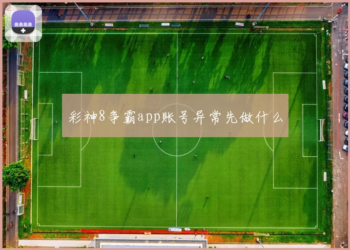 彩神8争霸app账号异常先做什么