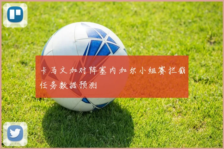 卡马文加对阵塞内加尔小组赛拦截任务数据预测