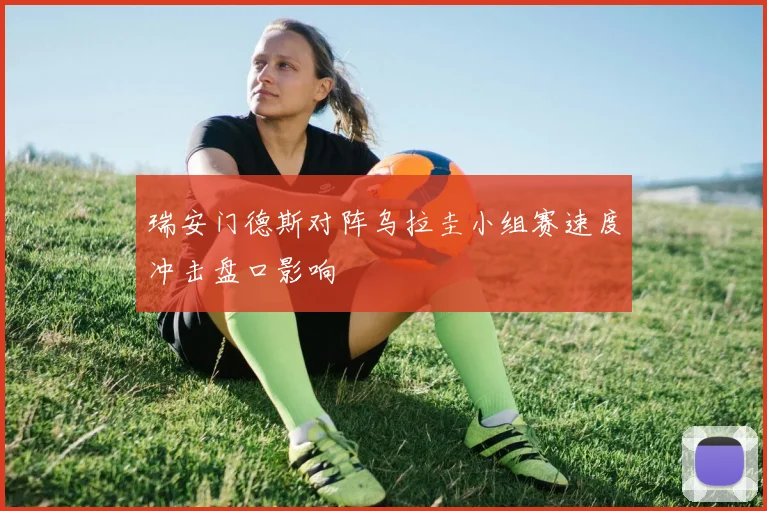 瑞安门德斯对阵乌拉圭小组赛速度冲击盘口影响