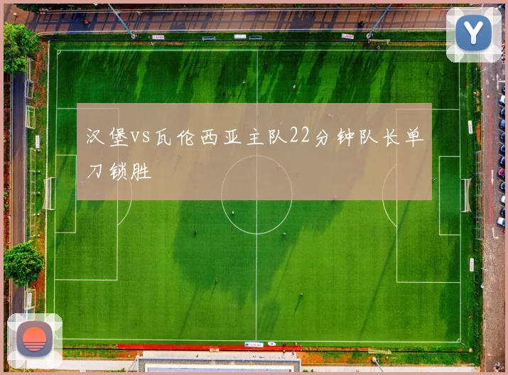 汉堡vs瓦伦西亚主队22分钟队长单刀锁胜