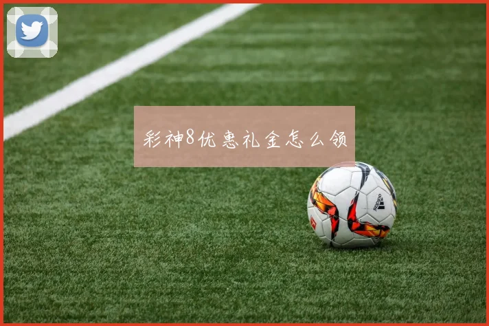 彩神8优惠礼金怎么领