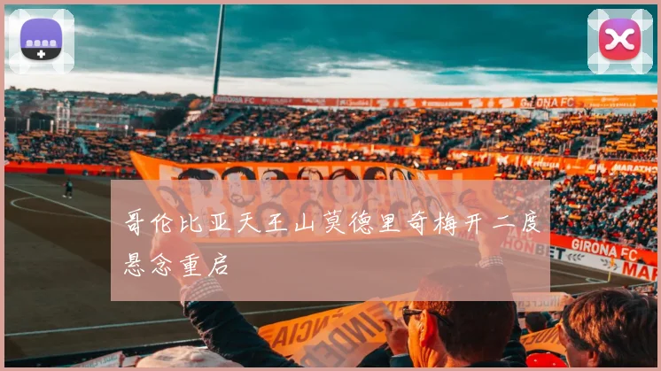 哥伦比亚天王山莫德里奇梅开二度悬念重启