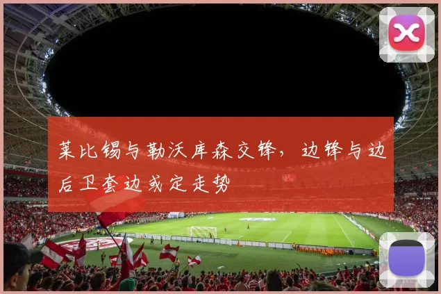 莱比锡与勒沃库森交锋，边锋与边后卫套边或定走势