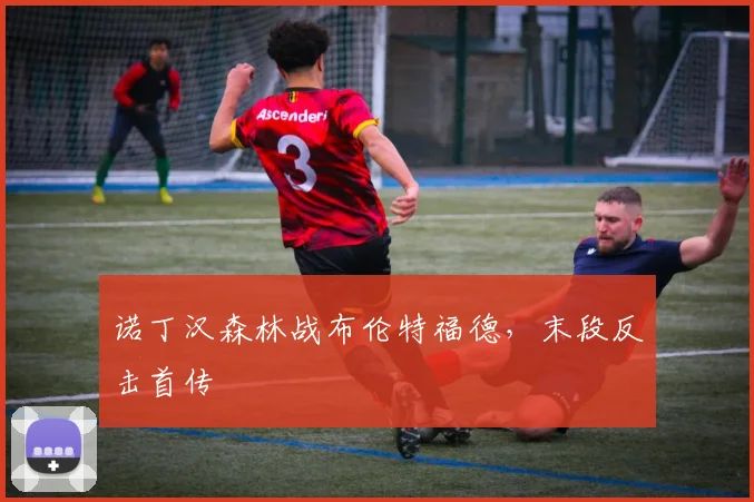 诺丁汉森林战布伦特福德，末段反击首传