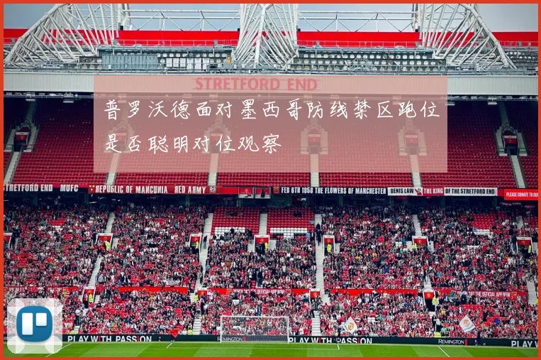 普罗沃德面对墨西哥防线禁区跑位是否聪明对位观察