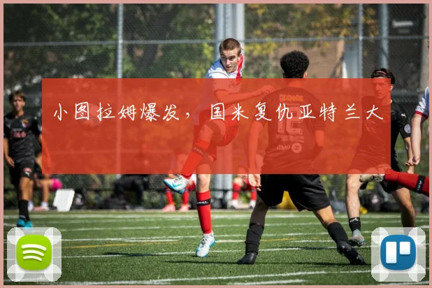 小图拉姆爆发，国米复仇亚特兰大