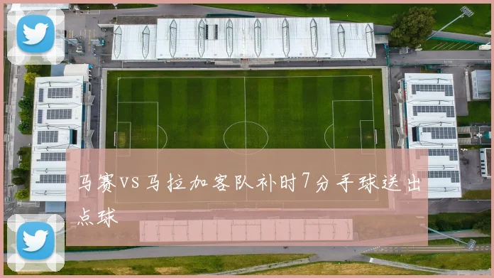 马赛vs马拉加客队补时7分手球送出点球