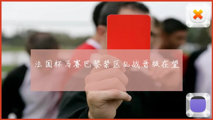 法国杯马赛巴黎禁区乱战晋级在望