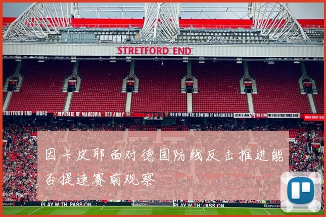 因卡皮耶面对德国防线反击推进能否提速赛前观察